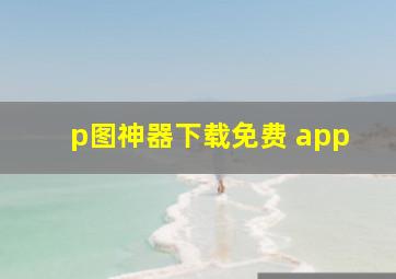 p图神器下载免费 app